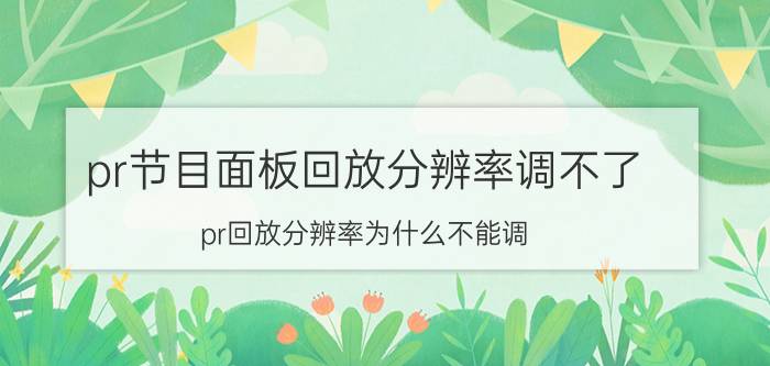 pr节目面板回放分辨率调不了 pr回放分辨率为什么不能调？